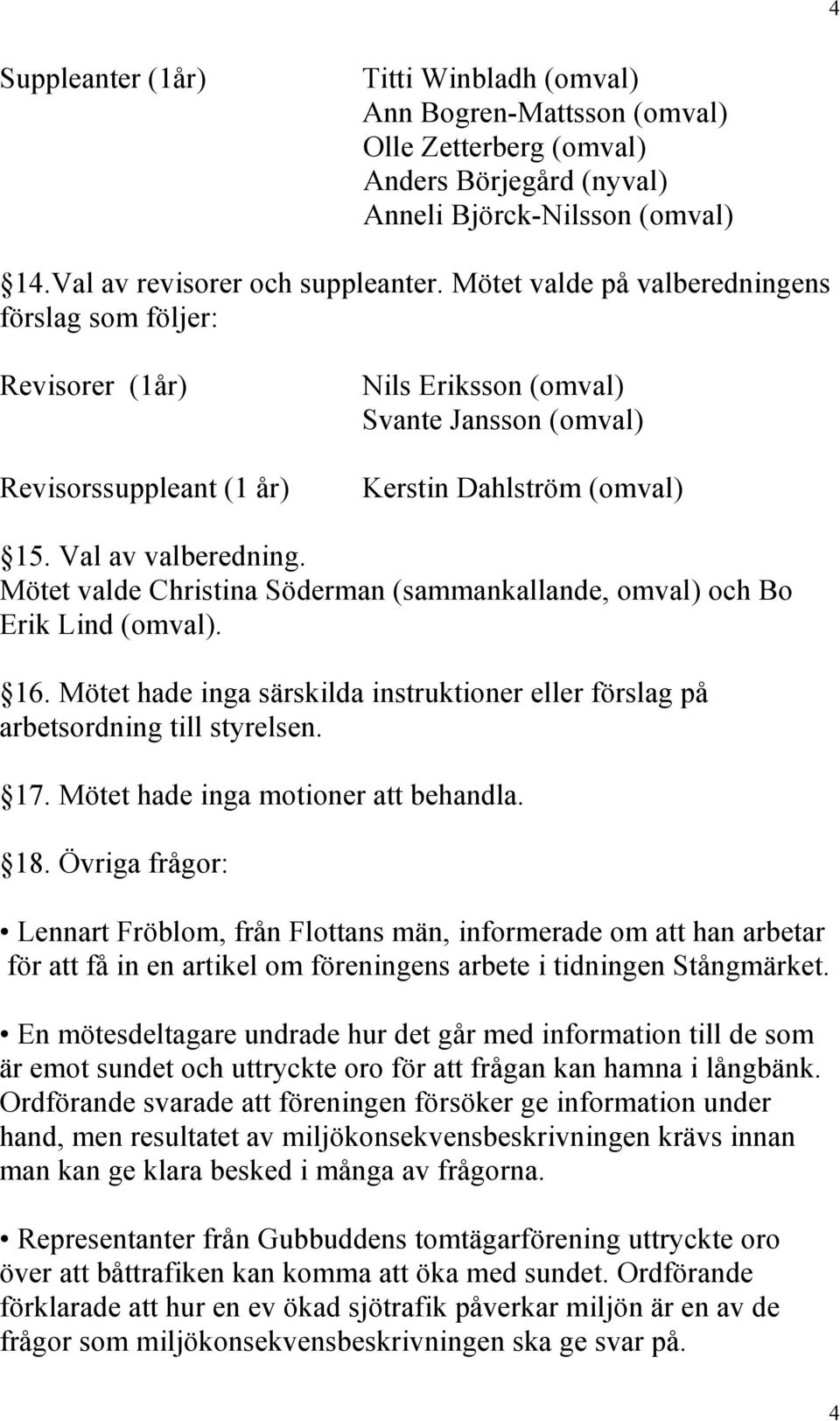 Mötet valde Christina Söderman (sammankallande, omval) och Bo Erik Lind (omval). 16. Mötet hade inga särskilda instruktioner eller förslag på arbetsordning till styrelsen. 17.