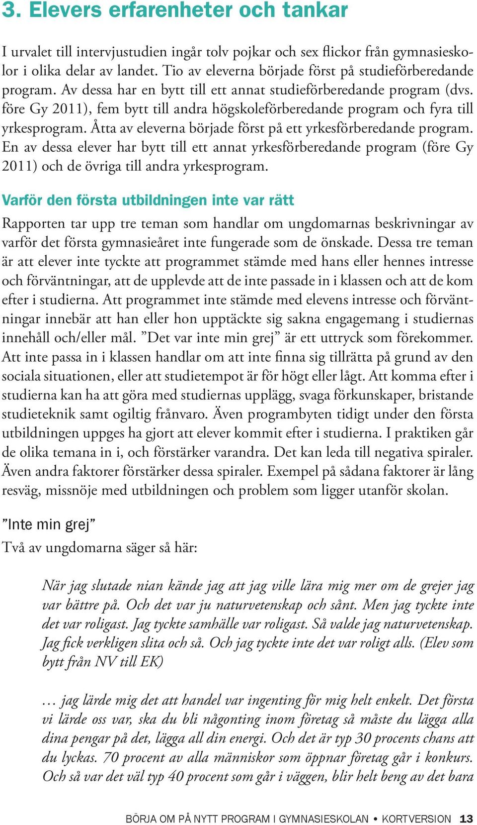 före Gy 2011), fem bytt till andra högskoleförberedande program och fyra till yrkesprogram. Åtta av eleverna började först på ett yrkesförberedande program.