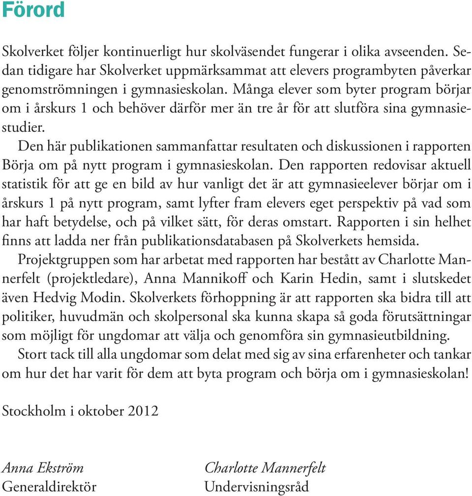 Den här publikationen sammanfattar resultaten och diskussionen i rapporten Börja om på nytt program i gymnasieskolan.