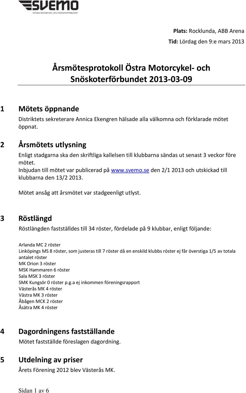 Inbjudan till mötet var publicerad på www.svemo.se den 2/1 2013 och utskickad till klubbarna den 13/2 2013. Mötet ansåg att årsmötet var stadgeenligt utlyst.