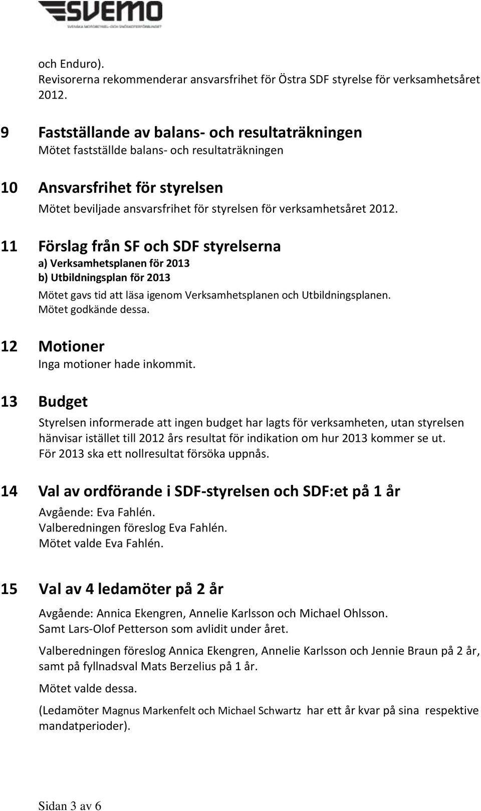 11 Förslag från SF och SDF styrelserna a) Verksamhetsplanen för 2013 b) Utbildningsplan för 2013 Mötet gavs tid att läsa igenom Verksamhetsplanen och Utbildningsplanen. Mötet godkände dessa.