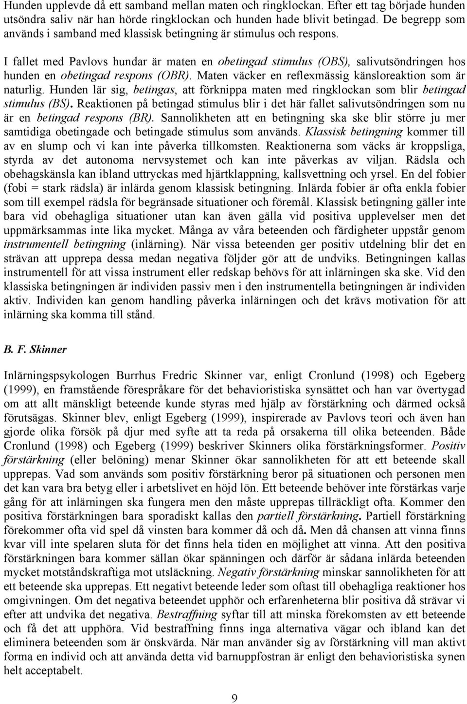 I fallet med Pavlovs hundar är maten en obetingad stimulus (OBS), salivutsöndringen hos hunden en obetingad respons (OBR). Maten väcker en reflexmässig känsloreaktion som är naturlig.