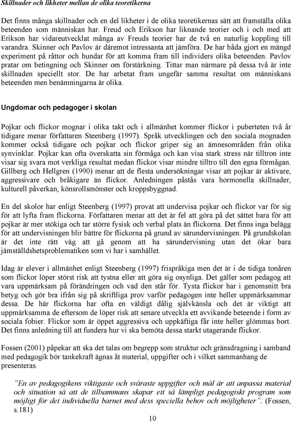 Skinner och Pavlov är däremot intressanta att jämföra. De har båda gjort en mängd experiment på råttor och hundar för att komma fram till individers olika beteenden.