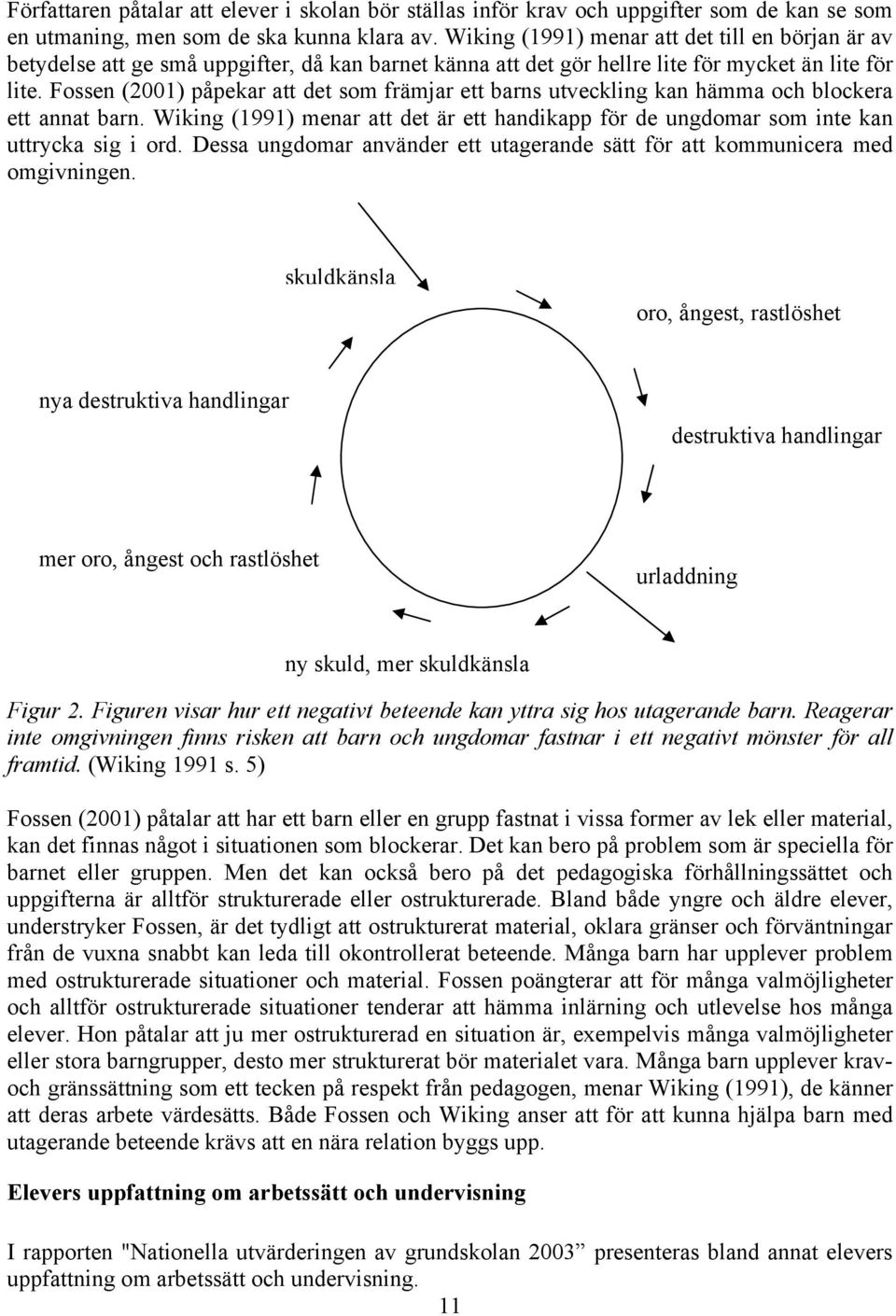 Fossen (2001) påpekar att det som främjar ett barns utveckling kan hämma och blockera ett annat barn. Wiking (1991) menar att det är ett handikapp för de ungdomar som inte kan uttrycka sig i ord.