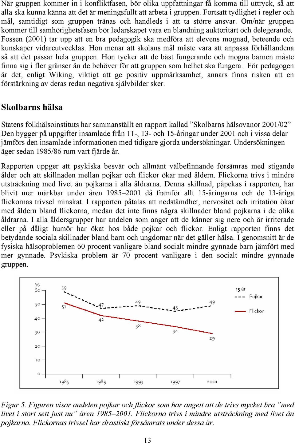 Om/när gruppen kommer till samhörighetsfasen bör ledarskapet vara en blandning auktoritärt och delegerande.