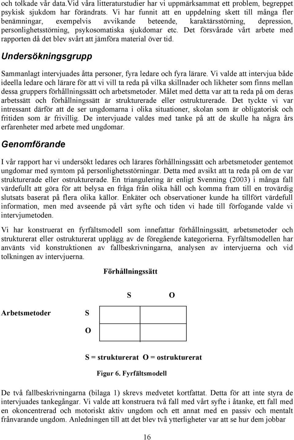 Det försvårade vårt arbete med rapporten då det blev svårt att jämföra material över tid. Undersökningsgrupp Sammanlagt intervjuades åtta personer, fyra ledare och fyra lärare.