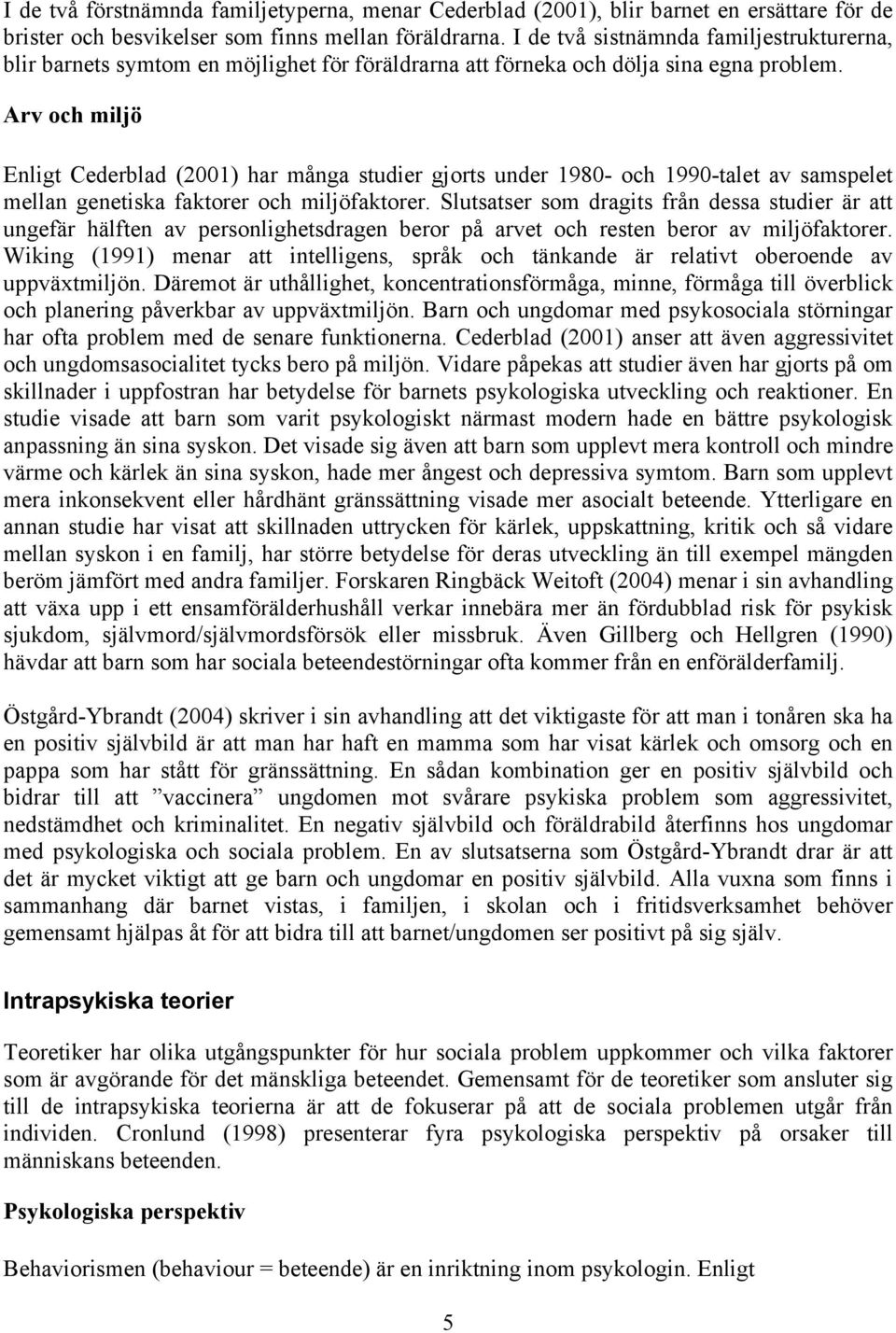 Arv och miljö Enligt Cederblad (2001) har många studier gjorts under 1980- och 1990-talet av samspelet mellan genetiska faktorer och miljöfaktorer.