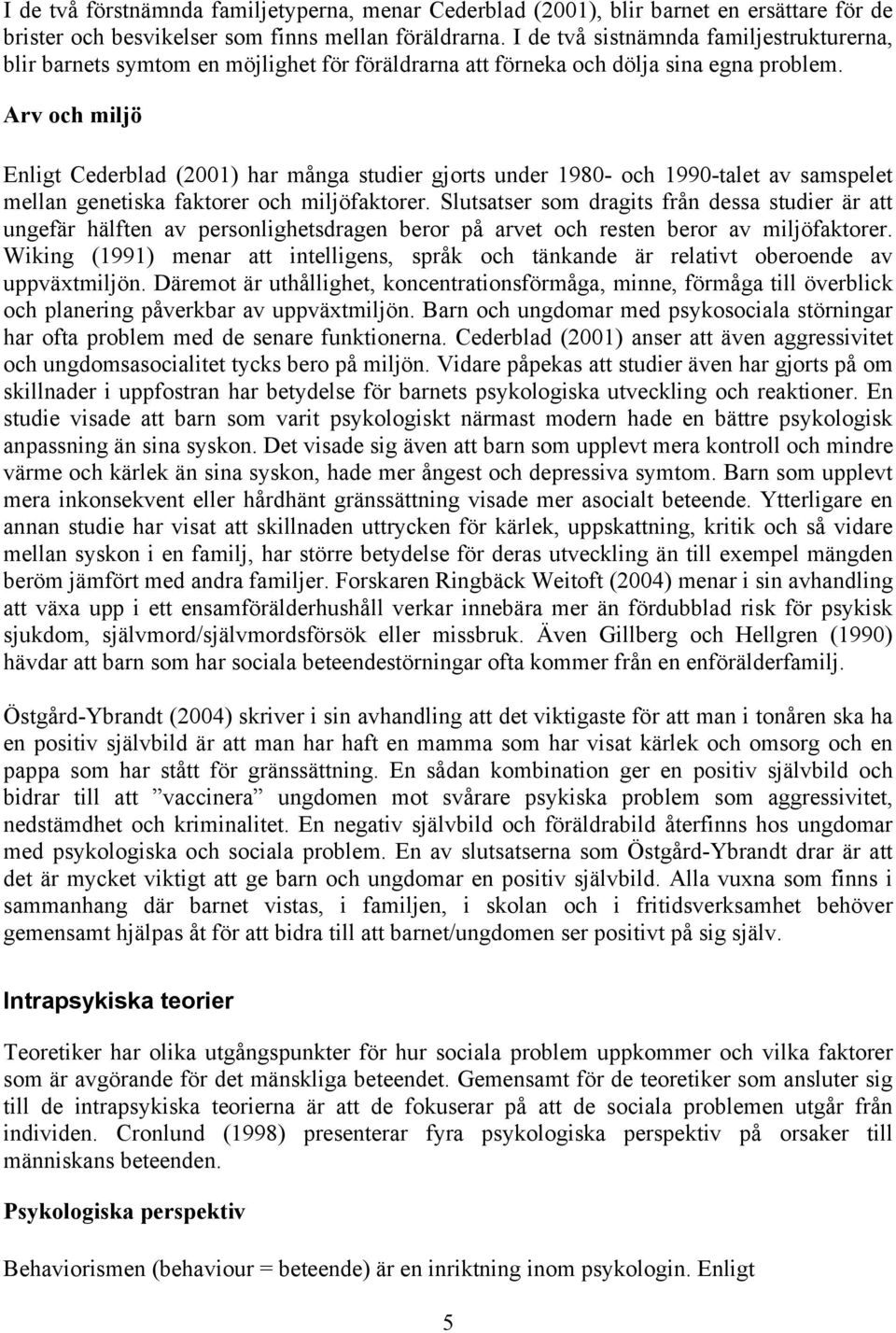 Arv och miljö Enligt Cederblad (2001) har många studier gjorts under 1980- och 1990-talet av samspelet mellan genetiska faktorer och miljöfaktorer.