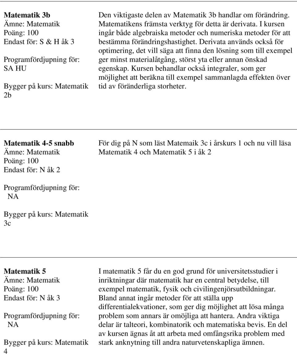 Derivata används också för optimering, det vill säga att finna den lösning som till exempel ger minst materialåtgång, störst yta eller annan önskad egenskap.