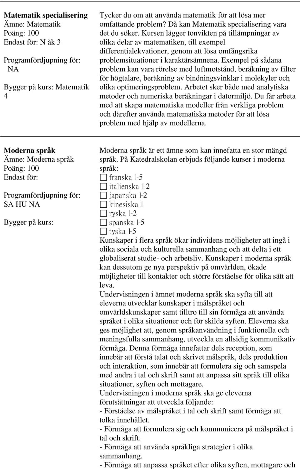 Exempel på sådana problem kan vara rörelse med luftmotstånd, beräkning av filter för högtalare, beräkning av bindningsvinklar i molekyler och olika optimeringsproblem.