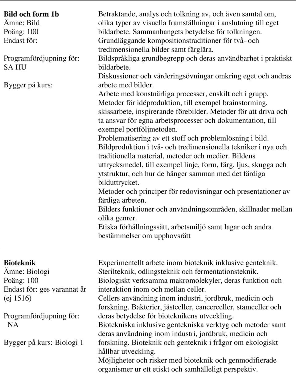 Bildspråkliga grundbegrepp och deras användbarhet i praktiskt bildarbete. Diskussioner och värderingsövningar omkring eget och andras arbete med bilder.