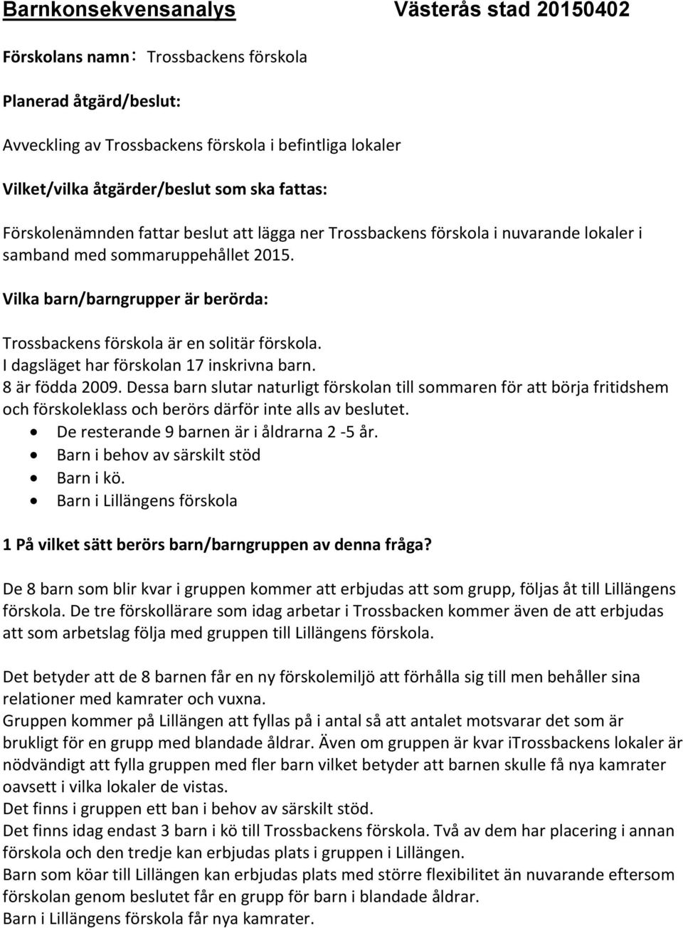 Vilka barn/barngrupper är berörda: Trossbackens förskola är en solitär förskola. I dagsläget har förskolan 17 inskrivna barn. 8 är födda 2009.