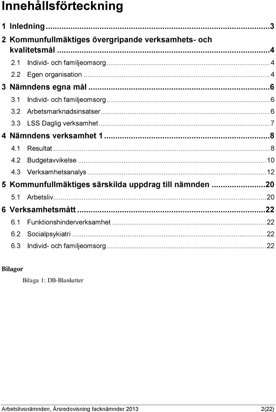 1 Resultat... 8 4.2 Budgetavvikelse... 10 4.3 Verksamhetsanalys... 12 5 Kommunfullmäktiges särskilda uppdrag till nämnden... 20 5.1 Arbetsliv... 20 6 Verksamhetsmått.