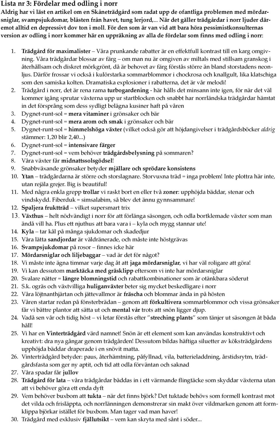 För den som är van vid att bara höra pessimistkonsulternas version av odling i norr kommer här en uppräkning av alla de fördelar som finns med odling i norr: 1.