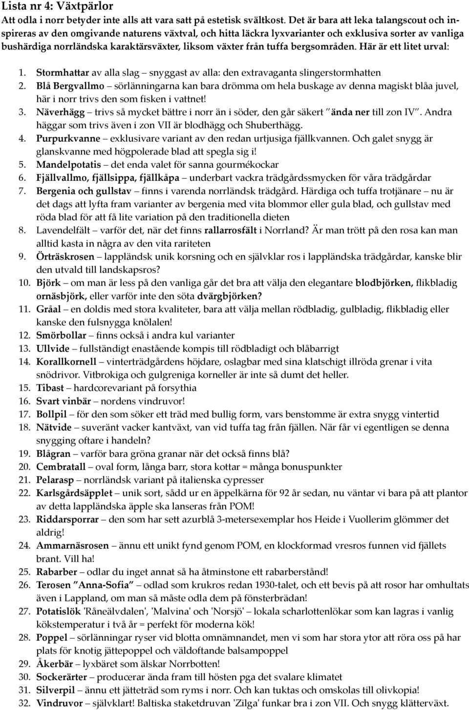 från tuffa bergsområden. Här är ett litet urval: 1. Stormhattar av alla slag snyggast av alla: den extravaganta slingerstormhatten 2.