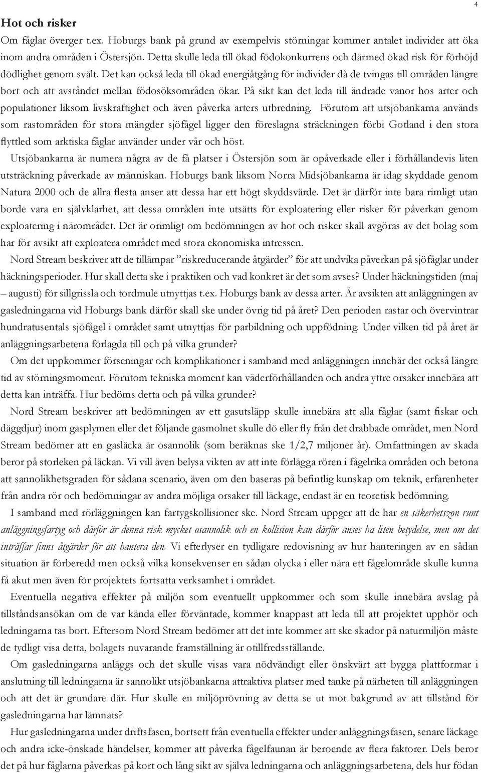 Det kan också leda till ökad energiåtgång för individer då de tvingas till områden längre bort och att avståndet mellan födosöksområden ökar.