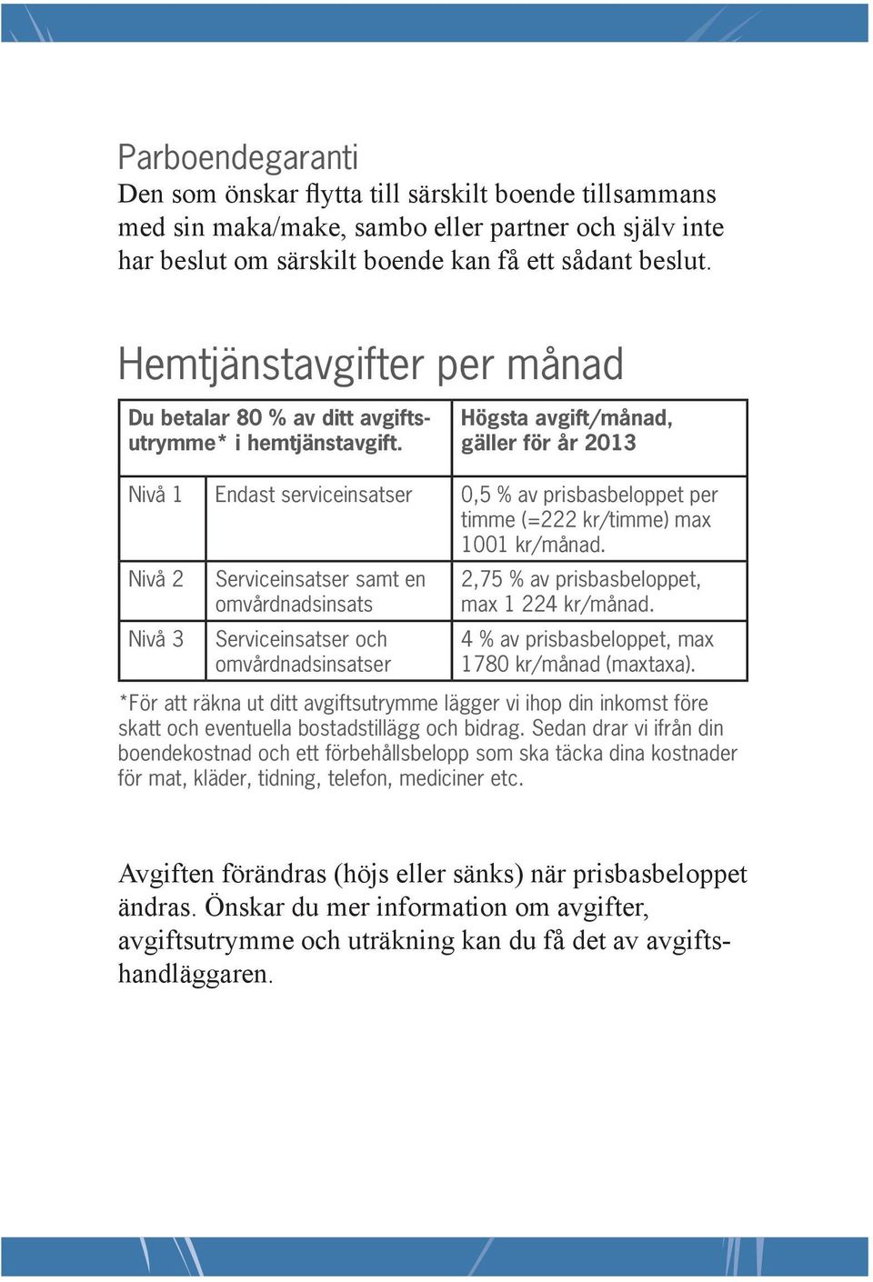 Högsta avgift/månad, gäller för år 2013 Nivå 1 Endast service insatser 0,5 % av prisbasbeloppet per timme (=222 kr/timme) max 1001 kr/månad.