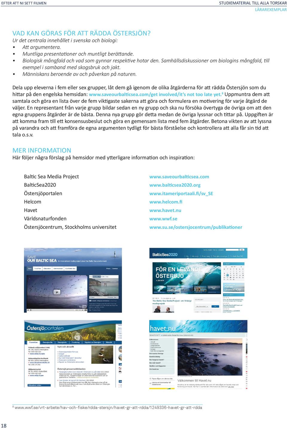 Människans beroende av och påverkan på naturen. Dela upp eleverna i fem eller sex grupper, låt dem gå igenom de olika åtgärderna för att rädda Östersjön som du hittar på den engelska hemsidan: www.