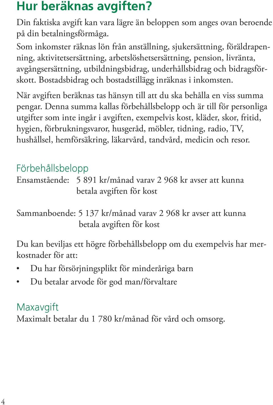 och bidragsförskott. Bostadsbidrag och bostadstillägg inräknas i inkomsten. När avgiften beräknas tas hänsyn till att du ska behålla en viss summa pengar.