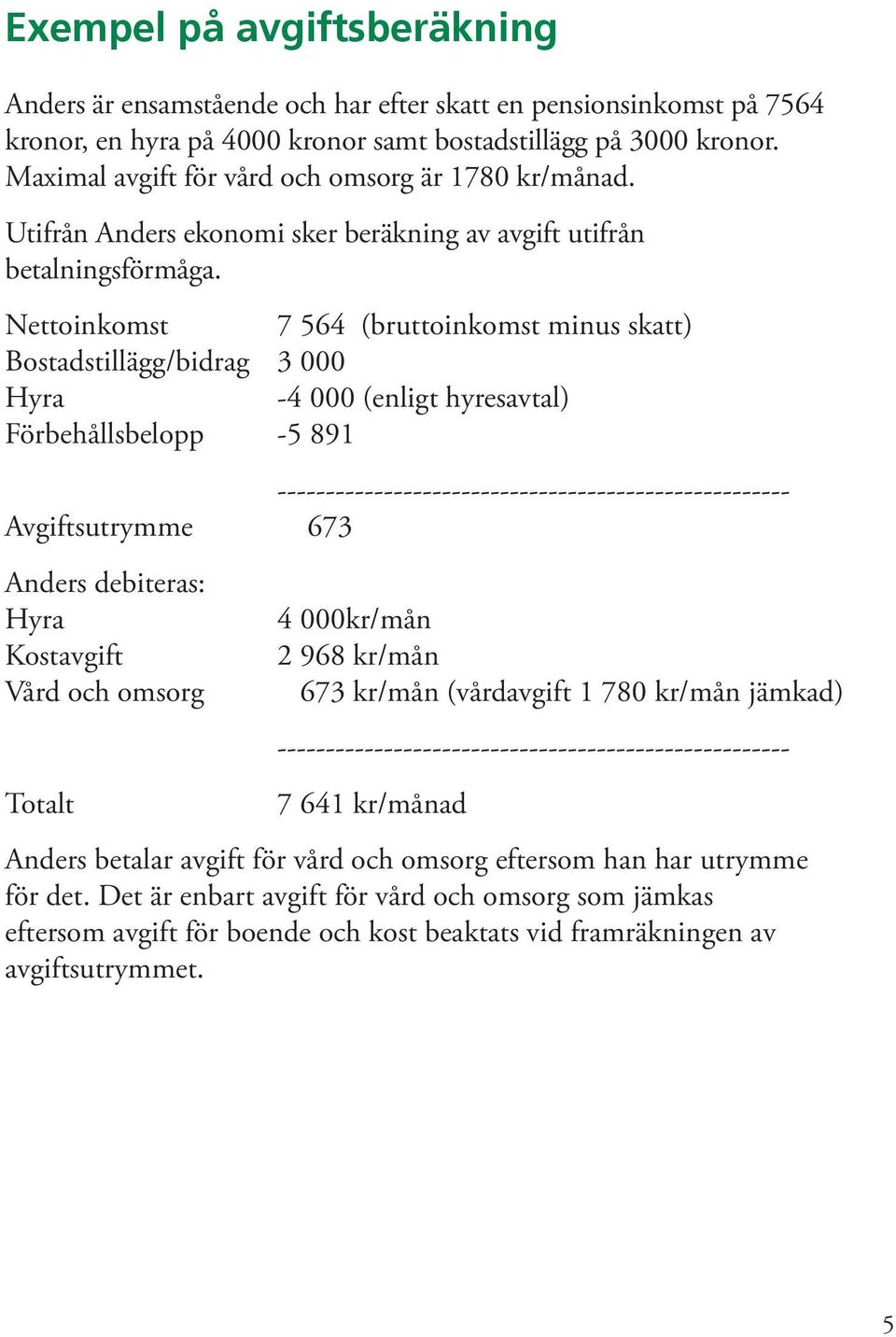 Nettoinkomst 7 564 (bruttoinkomst minus skatt) Bostadstillägg/bidrag 3 000 Hyra -4 000 (enligt hyresavtal) Förbehållsbelopp -5 891 ----------------------------------------------------- Avgiftsutrymme