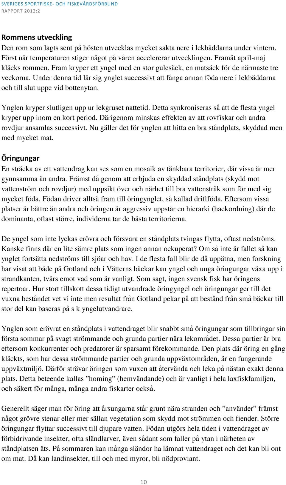 Under denna tid lär sig ynglet successivt att fånga annan föda nere i lekbäddarna och till slut uppe vid bottenytan. Ynglen kryper slutligen upp ur lekgruset nattetid.