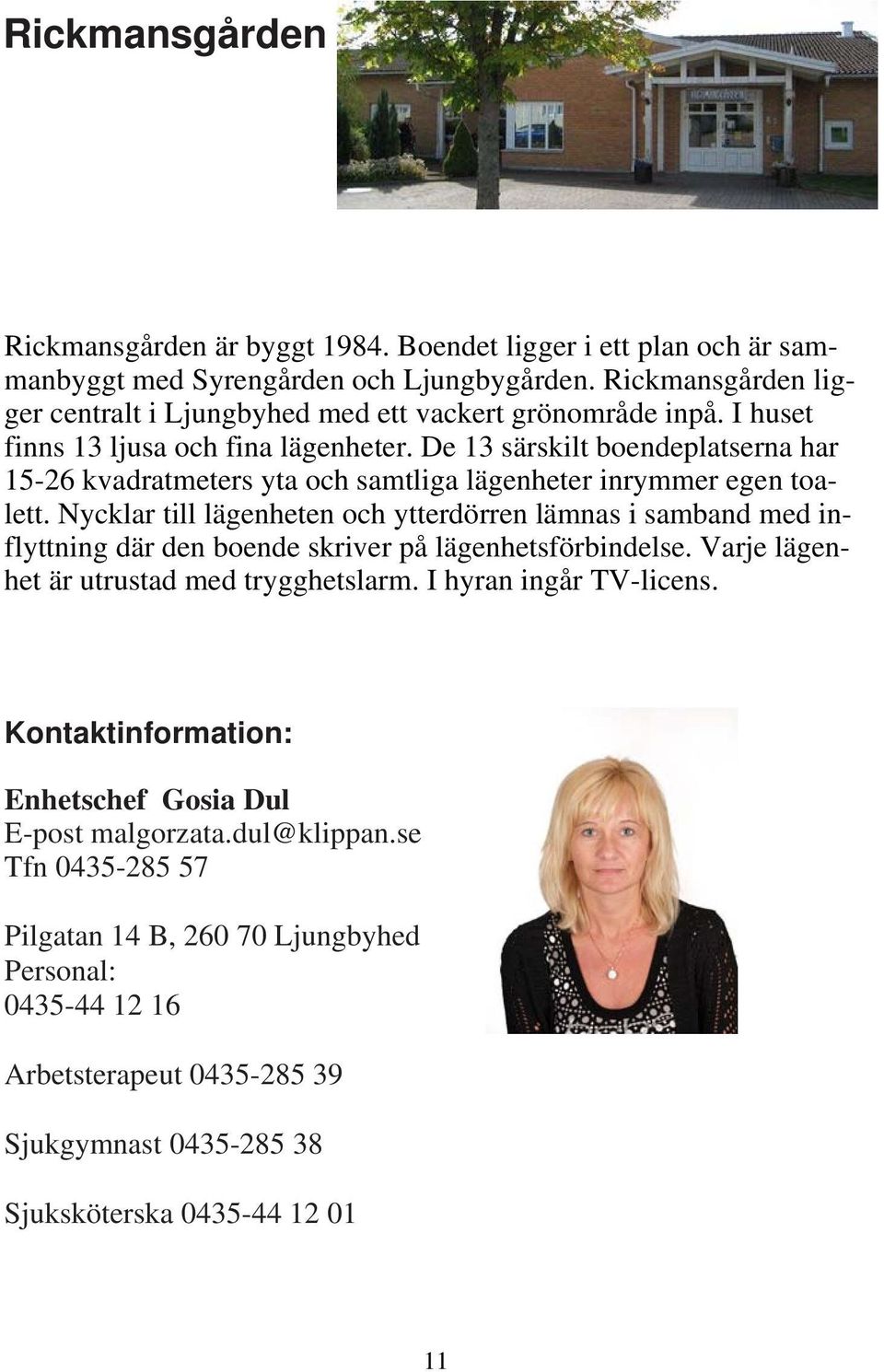 De 13 särskilt boendeplatserna har 15-26 kvadratmeters yta och samtliga lägenheter inrymmer egen toalett.