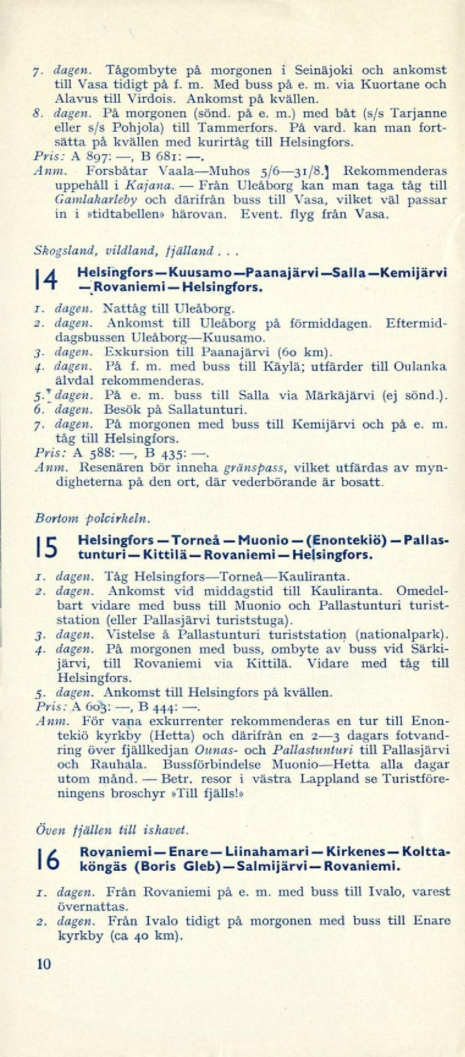 Pris: A 897:, B 681:. Anm. Forsbåtar VaalaMuhos 5/631/8.5 Rekommenderas uppehåll i Kajana.