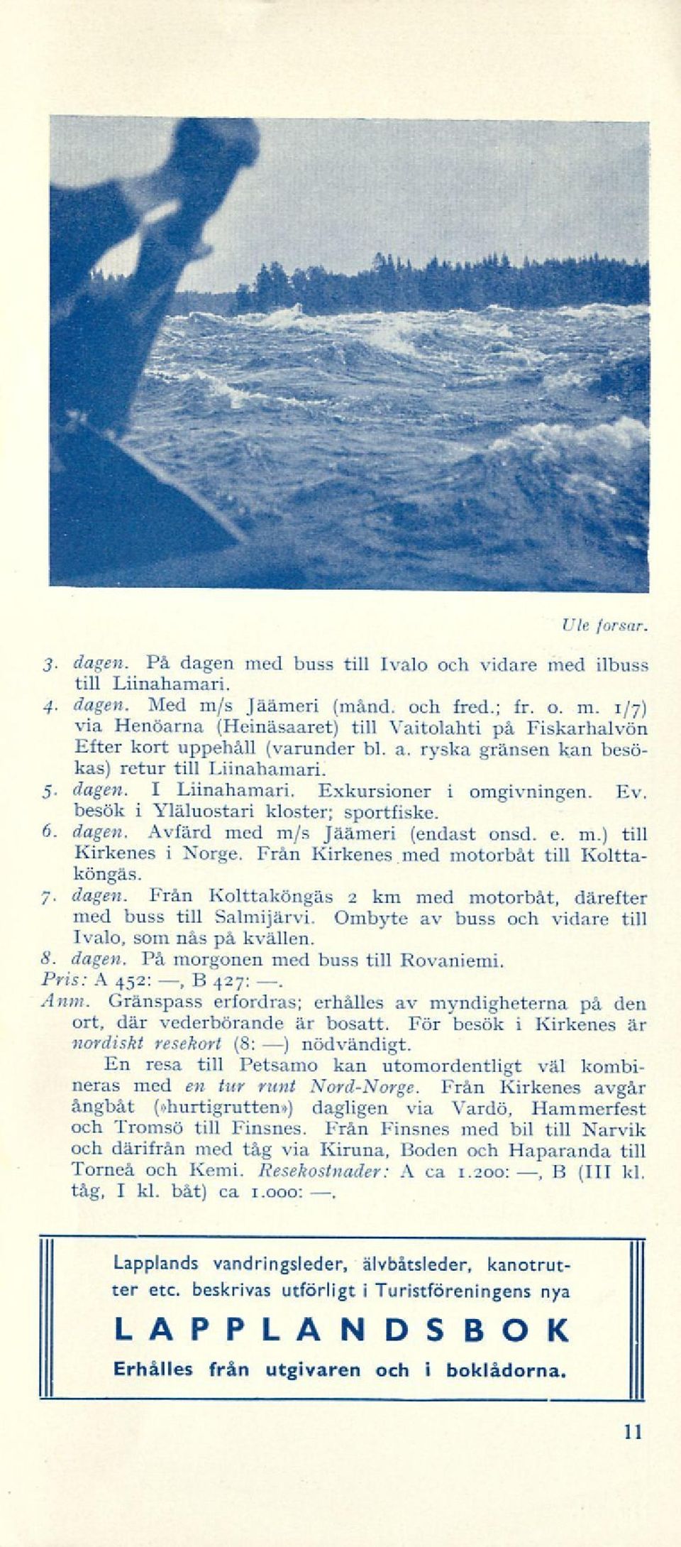 m.) till Kirkenes i Xorge. Från Kirkenes med motorbåt till Kolttaköngäs. 7. dagen. Från Kolttaköngäs 2 km med motorbåt, därefter med buss till Salmijärvi.