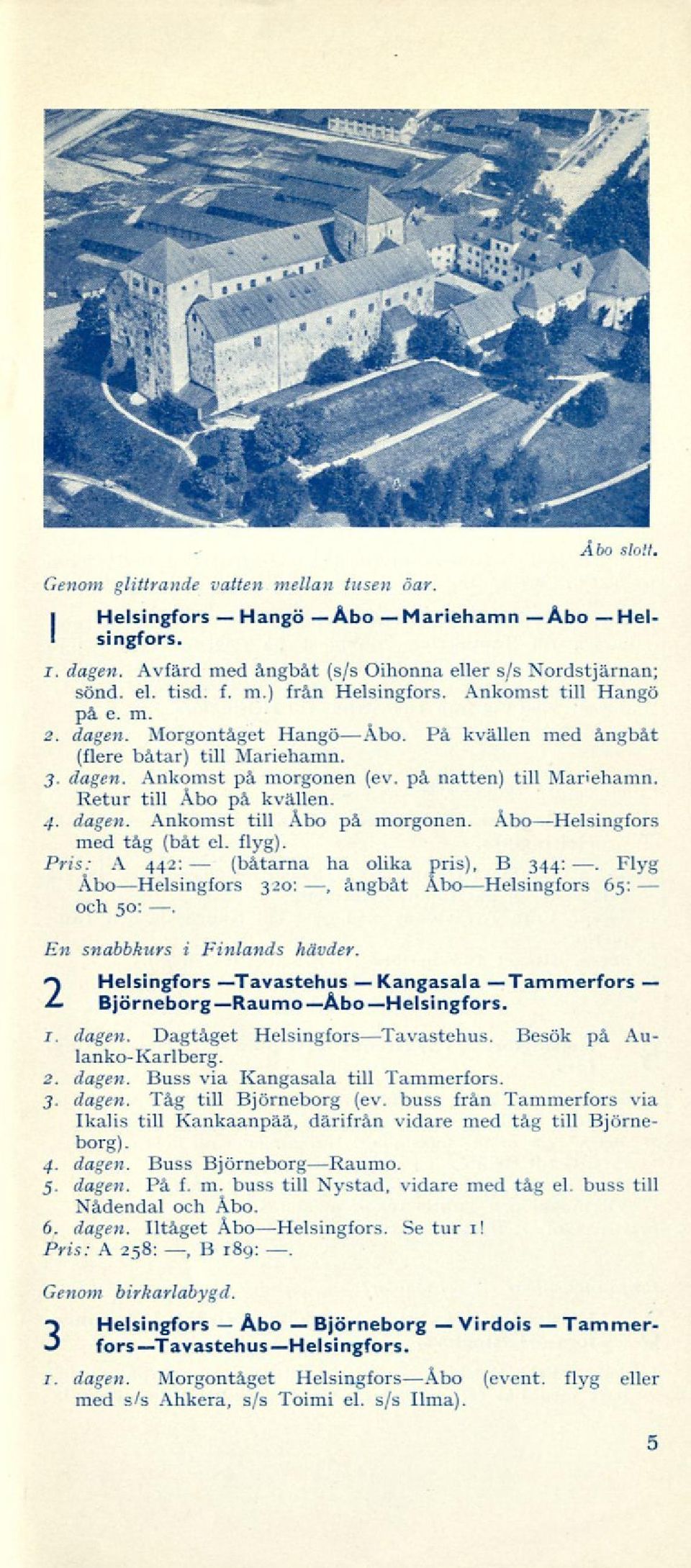 Retur till Abo på kvällen. 4. dagen. Ankomst till Åbo på morgonen. Åbo Helsingfors med tåg (båt el. flyg). Pris: A 442: (båtarna ha olika pris), B 344:.