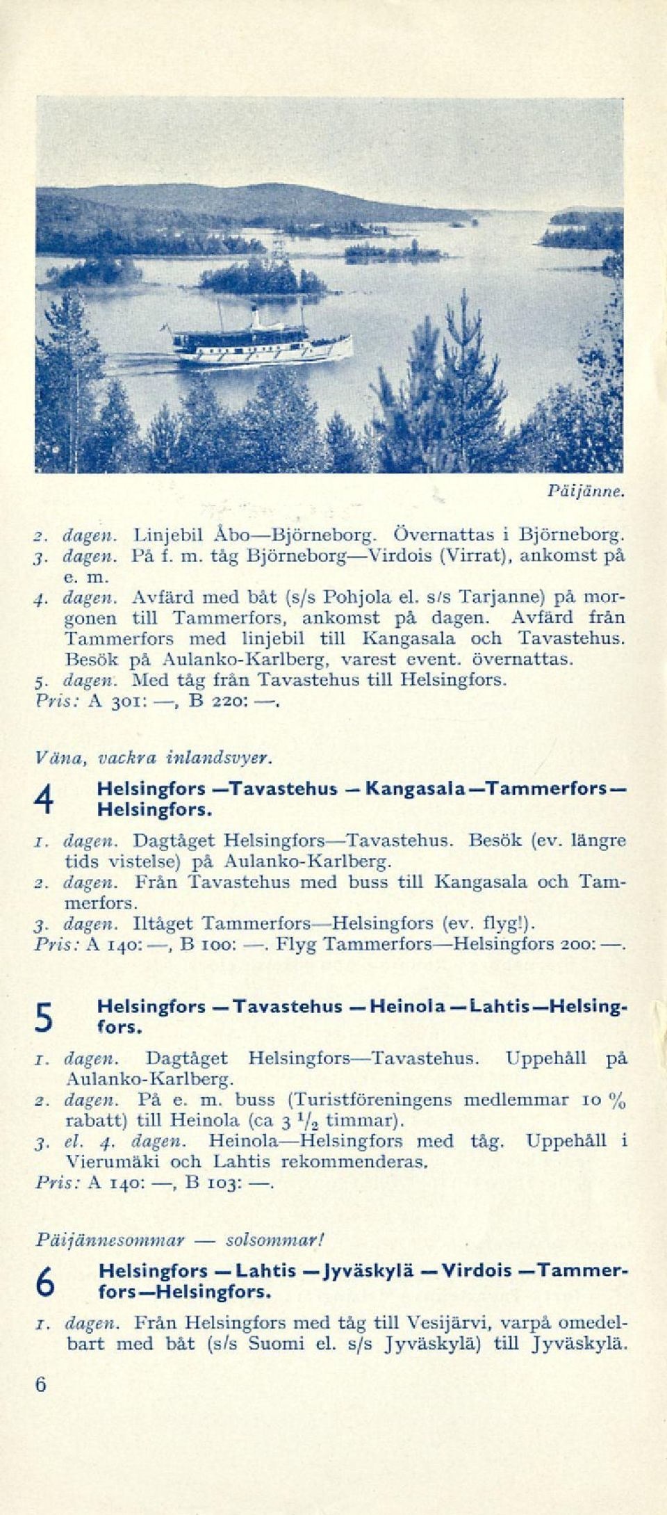 Pris: A 301:, B 220:. Vana, vackra inlandsvyer. 4 Helsingfors Tavastehus Helsingfors. KangasalaTammerfors 1. dagen. Dagtåget Helsingfors Tavastehus. Besök (ev.