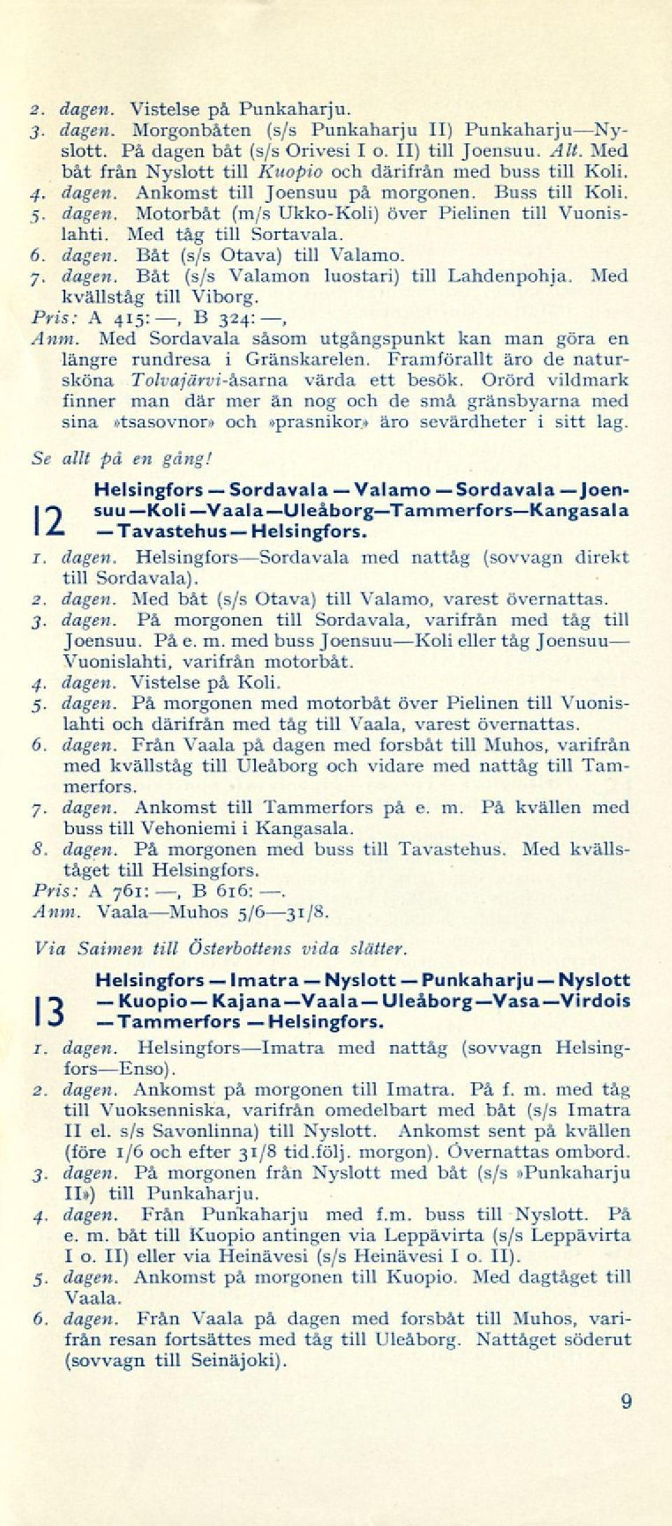 Med tåg till Sortavala. 6. dagen. Båt (s/s Otava) till Valamo. 7. dagen. Båt (s/s Valamon luostari) till Lahdenpohja. Mcd kvällståg till Viborg. Pris: A 415:, B 324:, Anm.