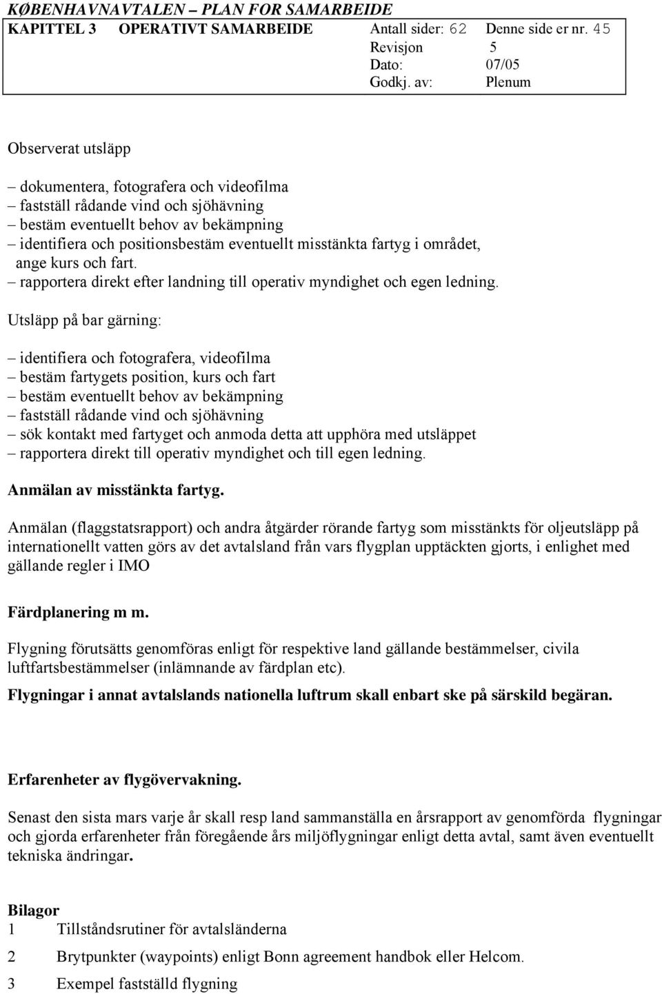 i området, ange kurs och fart. rapportera direkt efter landning till operativ myndighet och egen ledning.