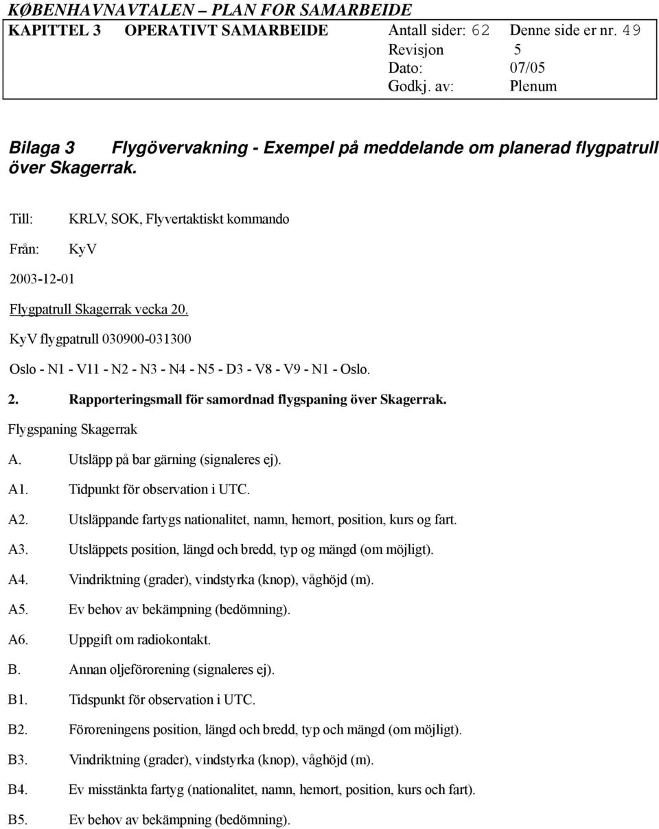 Flygspaning Skagerrak A. Utsläpp på bar gärning (signaleres ej). A1. Tidpunkt för observation i UTC. A2. Utsläppande fartygs nationalitet, namn, hemort, position, kurs og fart. A3.