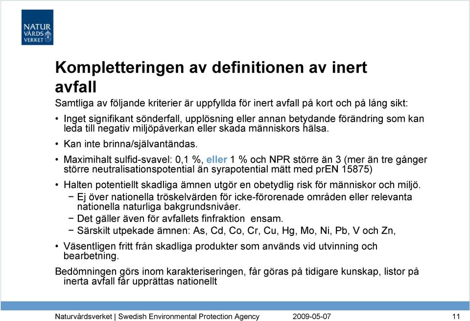 Maximihalt sulfid-svavel: 0,1 %, eller 1 % och NPR större än 3 (mer än tre gånger större neutralisationspotential än syrapotential mätt med pren 15875) Halten potentiellt skadliga ämnen utgör en