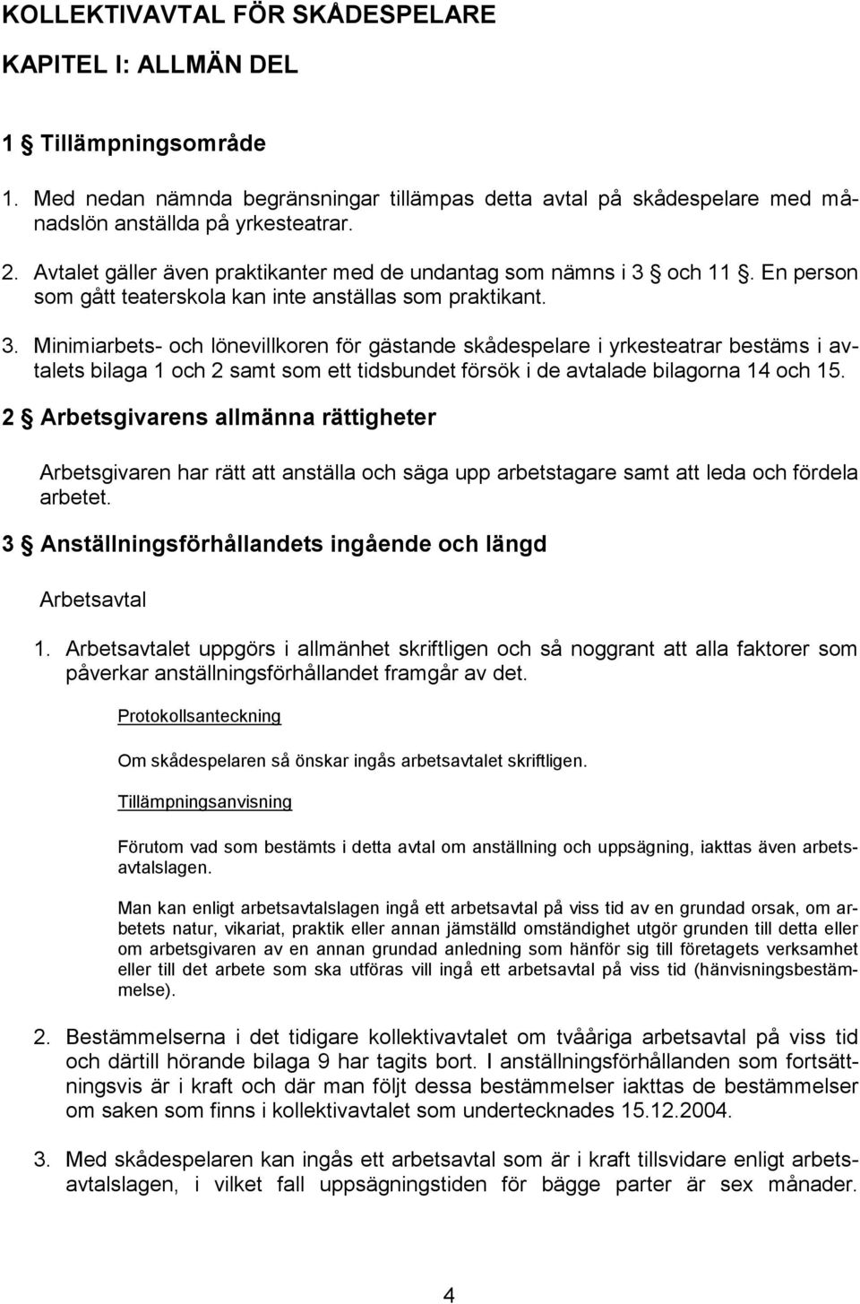 och 11. En person som gått teaterskola kan inte anställas som praktikant. 3.