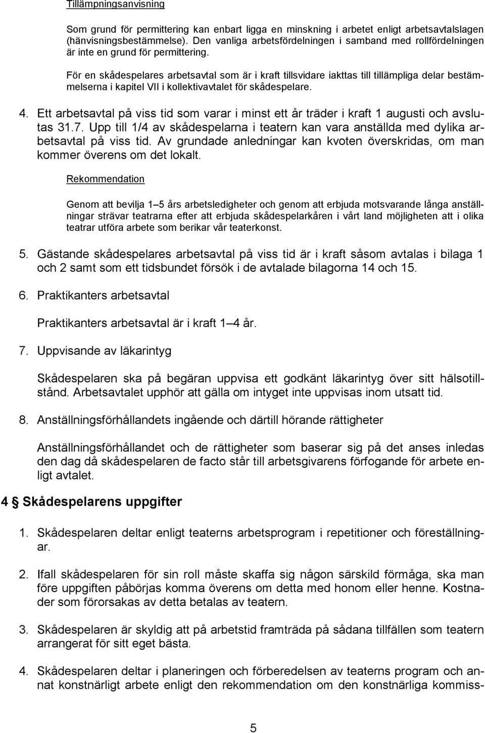 För en skådespelares arbetsavtal som är i kraft tillsvidare iakttas till tillämpliga delar bestämmelserna i kapitel VII i kollektivavtalet för skådespelare. 4.