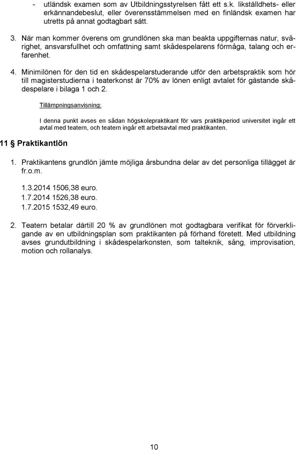 Minimilönen för den tid en skådespelarstuderande utför den arbetspraktik som hör till magisterstudierna i teaterkonst är 70% av lönen enligt avtalet för gästande skådespelare i bilaga 1 och 2.