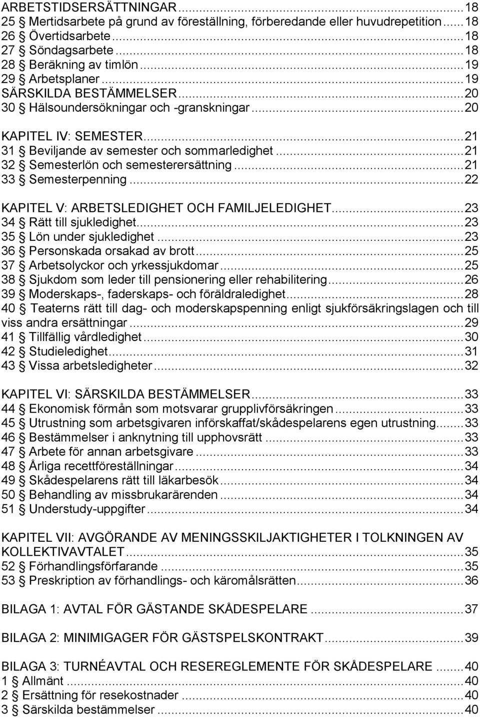 .. 21 32 Semesterlön och semesterersättning... 21 33 Semesterpenning... 22 KAPITEL V: ARBETSLEDIGHET OCH FAMILJELEDIGHET... 23 34 Rätt till sjukledighet... 23 35 Lön under sjukledighet.