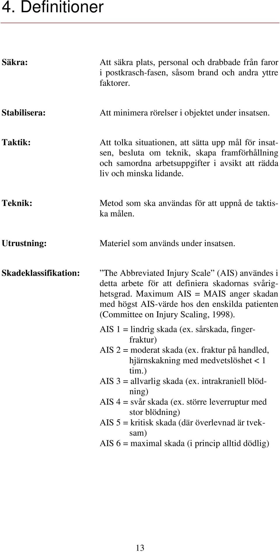 Teknik: Metod som ska användas för att uppnå de taktiska målen. Utrustning: Materiel som används under insatsen.