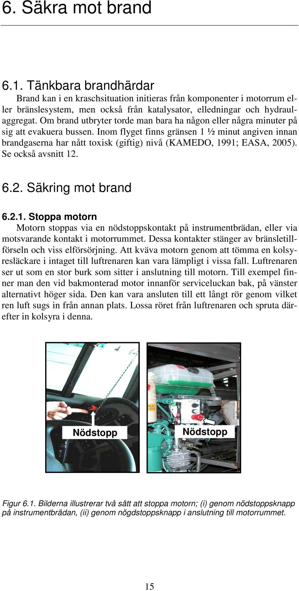 Inom flyget finns gränsen 1 ½ minut angiven innan brandgaserna har nått toxisk (giftig) nivå (KAMEDO, 1991; EASA, 2005). Se också avsnitt 12. 6.2. Säkring mot brand 6.2.1. Stoppa motorn Motorn stoppas via en nödstoppskontakt på instrumentbrädan, eller via motsvarande kontakt i motorrummet.