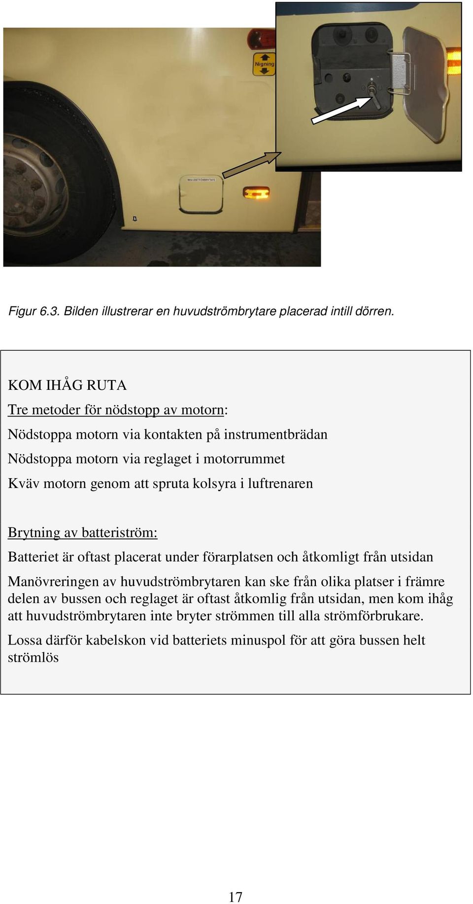 spruta kolsyra i luftrenaren Brytning av batteriström: Batteriet är oftast placerat under förarplatsen och åtkomligt från utsidan Manövreringen av huvudströmbrytaren