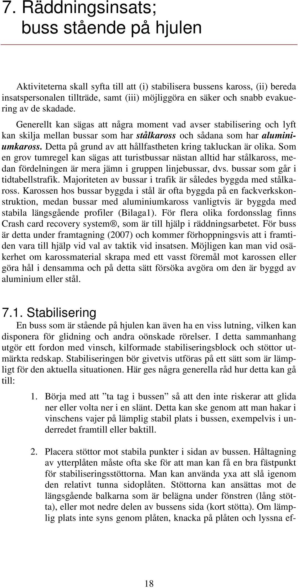 Detta på grund av att hållfastheten kring takluckan är olika. Som en grov tumregel kan sägas att turistbussar nästan alltid har stålkaross, medan fördelningen är mera jämn i gruppen linjebussar, dvs.