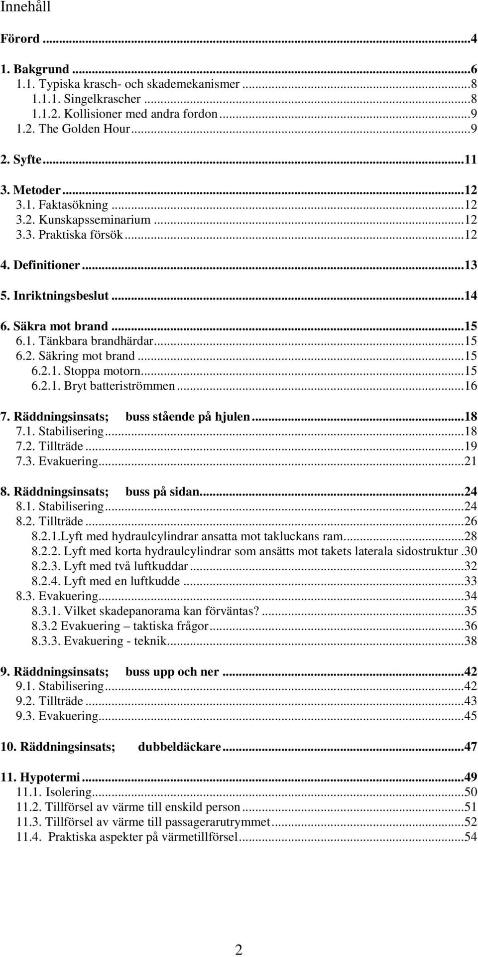 ..15 6.2.1. Stoppa motorn...15 6.2.1. Bryt batteriströmmen...16 7. Räddningsinsats; buss stående på hjulen...18 7.1. Stabilisering...18 7.2. Tillträde...19 7.3. Evakuering...21 8.