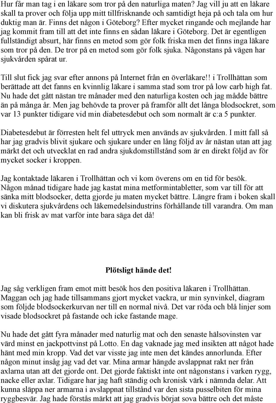 Det är egentligen fullständigt absurt, här finns en metod som gör folk friska men det finns inga läkare som tror på den. De tror på en metod som gör folk sjuka.