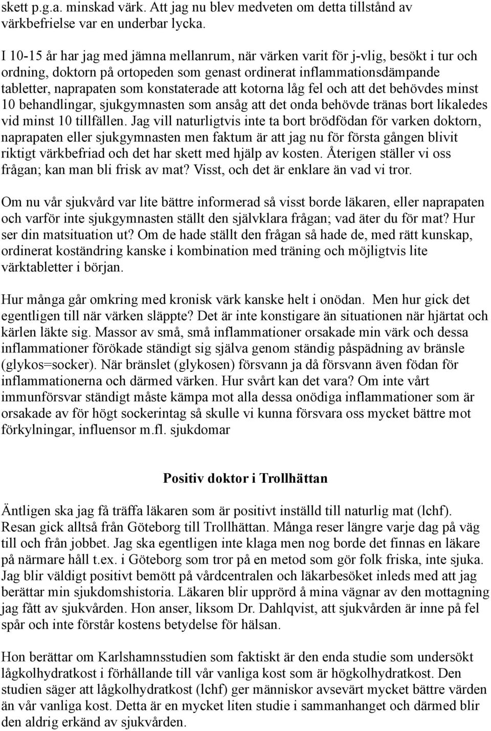 att kotorna låg fel och att det behövdes minst 10 behandlingar, sjukgymnasten som ansåg att det onda behövde tränas bort likaledes vid minst 10 tillfällen.