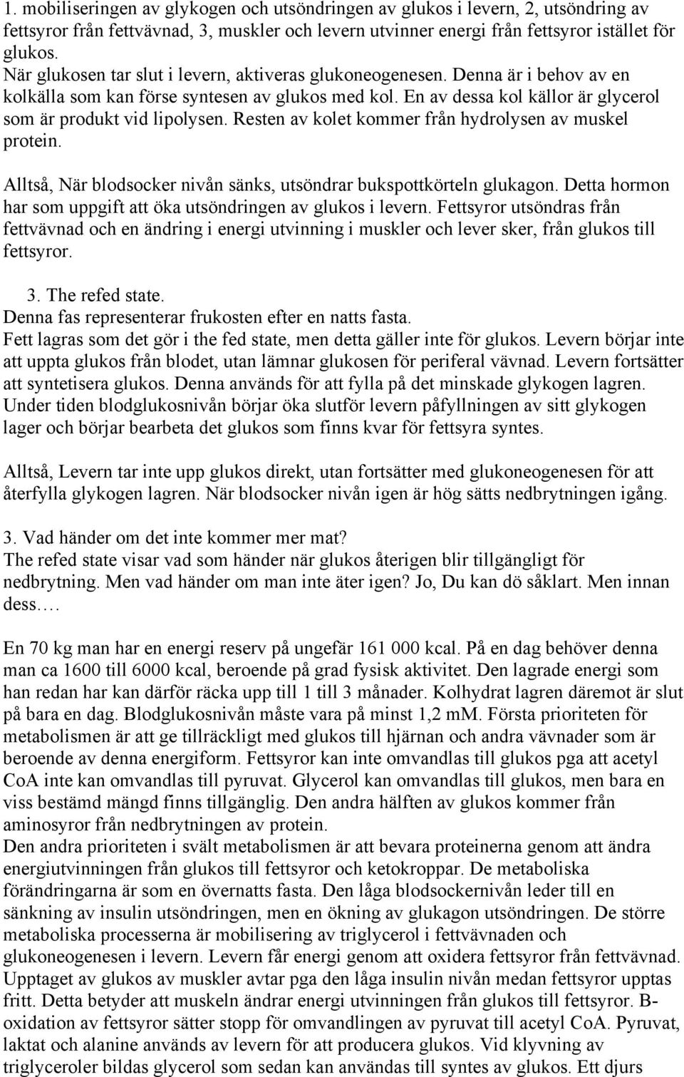 Resten av kolet kommer från hydrolysen av muskel protein. Alltså, När blodsocker nivån sänks, utsöndrar bukspottkörteln glukagon. Detta hormon har som uppgift att öka utsöndringen av glukos i levern.