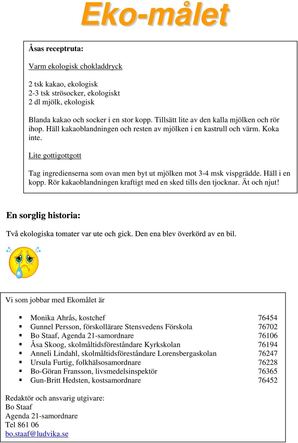 Lite gottigottgott Tag ingredienserna som ovan men byt ut mjölken mot 3-4 msk vispgrädde. Häll i en kopp. Rör kakaoblandningen kraftigt med en sked tills den tjocknar. Ät och njut!