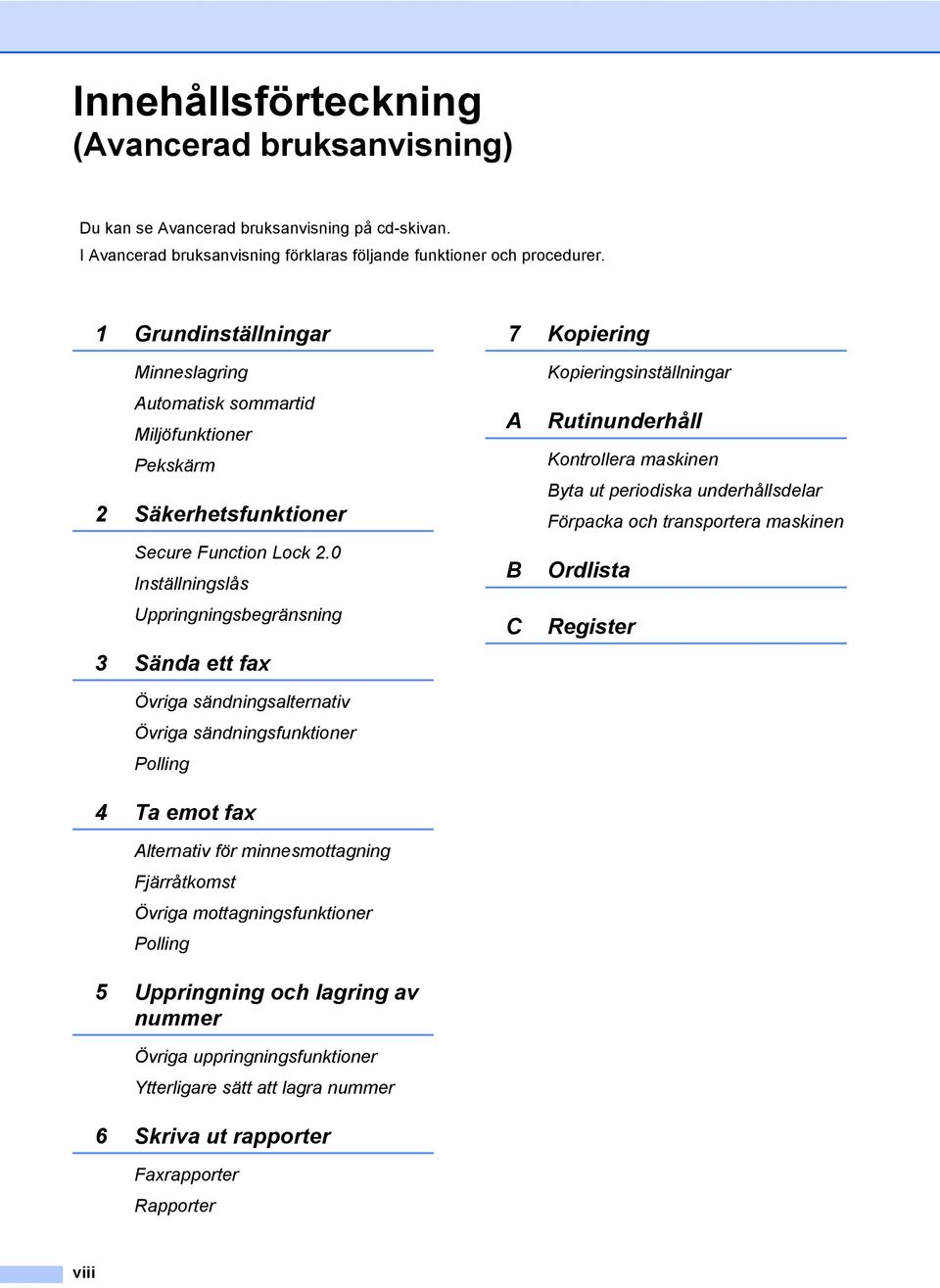 0 Inställningslås Uppringningsbegränsning 3 Sända ett fax Övriga sändningsalternativ Övriga sändningsfunktioner Polling 4 Ta emot fax Alternativ för minnesmottagning Fjärråtkomst Övriga