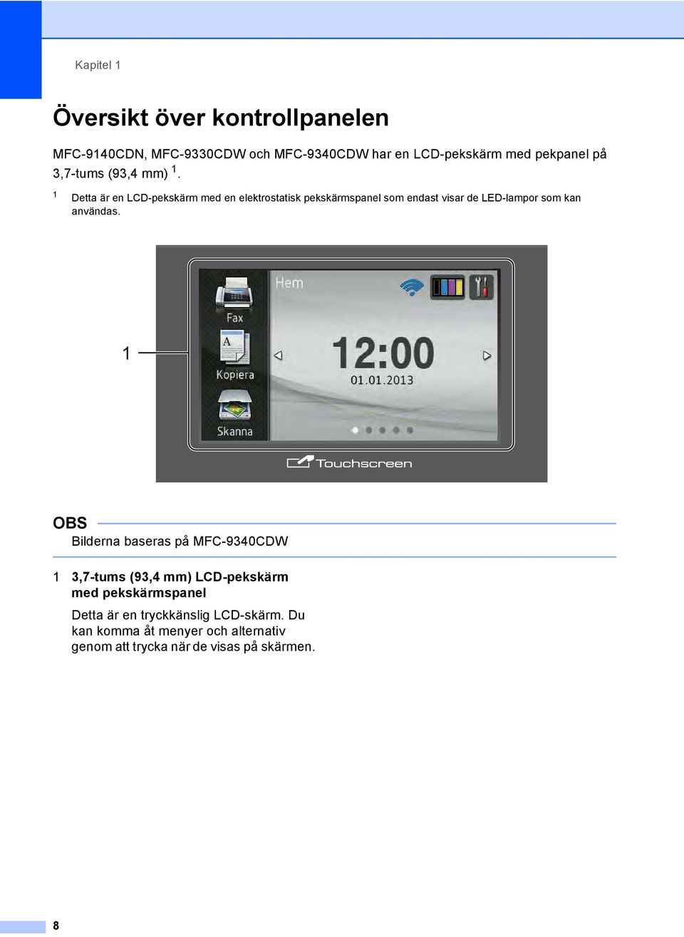 1 Detta är en LCD-pekskärm med en elektrostatisk pekskärmspanel som endast visar de LED-lampor som kan användas.