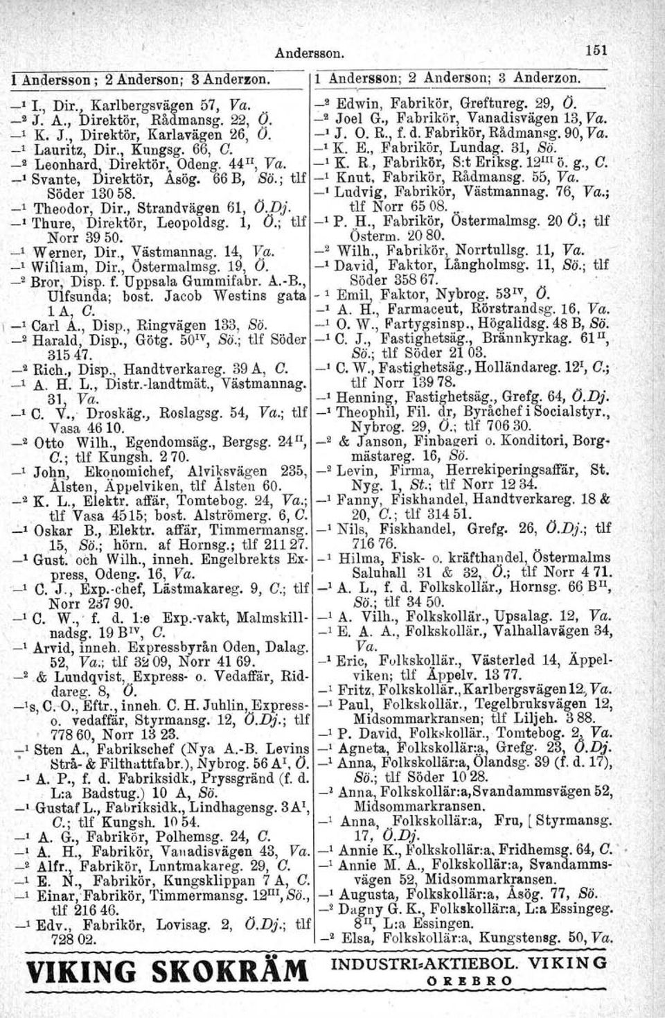 31, Bö. _2 Leonhard 'Direktör" Odeng. 44 II, Va. -' K. R, Fabrikör, Sit Eriksg.12 lh ö. g., C. T' Svante, Direktör, Asög. 66 B, Bö.; tlf _1 Knut, Fabrikör, Rådmansg. 55, Va. Söder 13058.